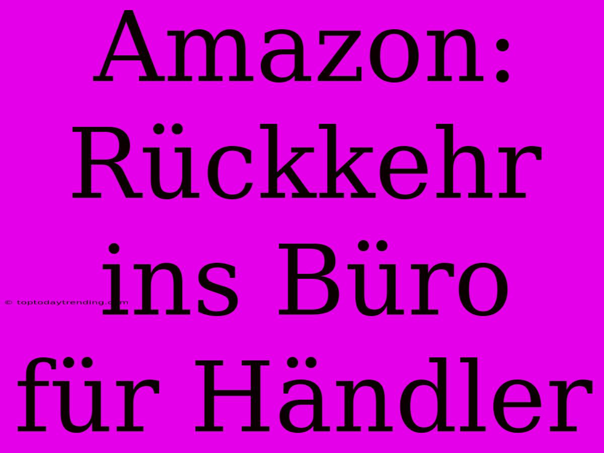 Amazon: Rückkehr Ins Büro Für Händler