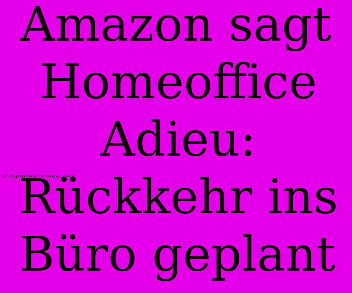 Amazon Sagt Homeoffice Adieu: Rückkehr Ins Büro Geplant