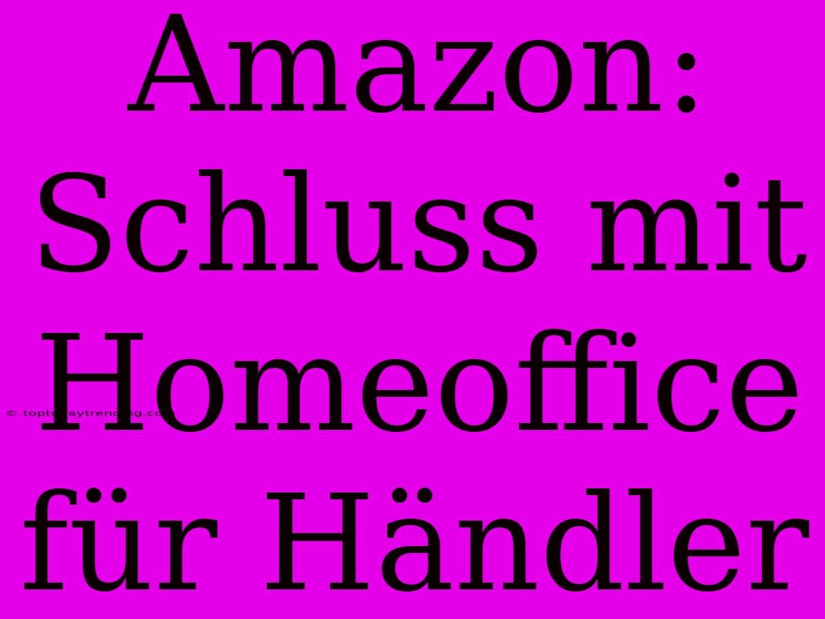 Amazon: Schluss Mit Homeoffice Für Händler