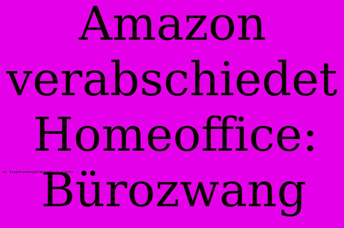 Amazon Verabschiedet Homeoffice: Bürozwang