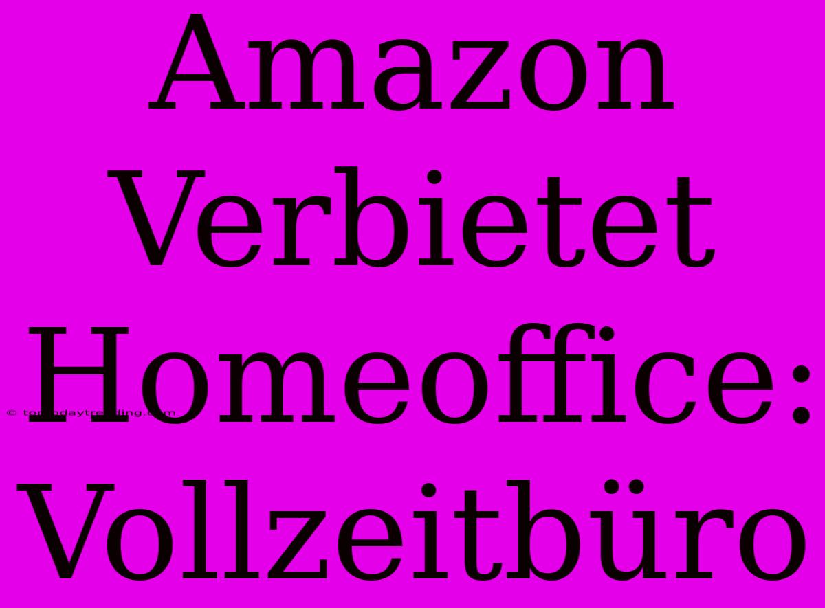 Amazon Verbietet Homeoffice: Vollzeitbüro