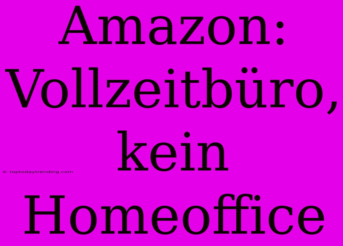 Amazon: Vollzeitbüro, Kein Homeoffice