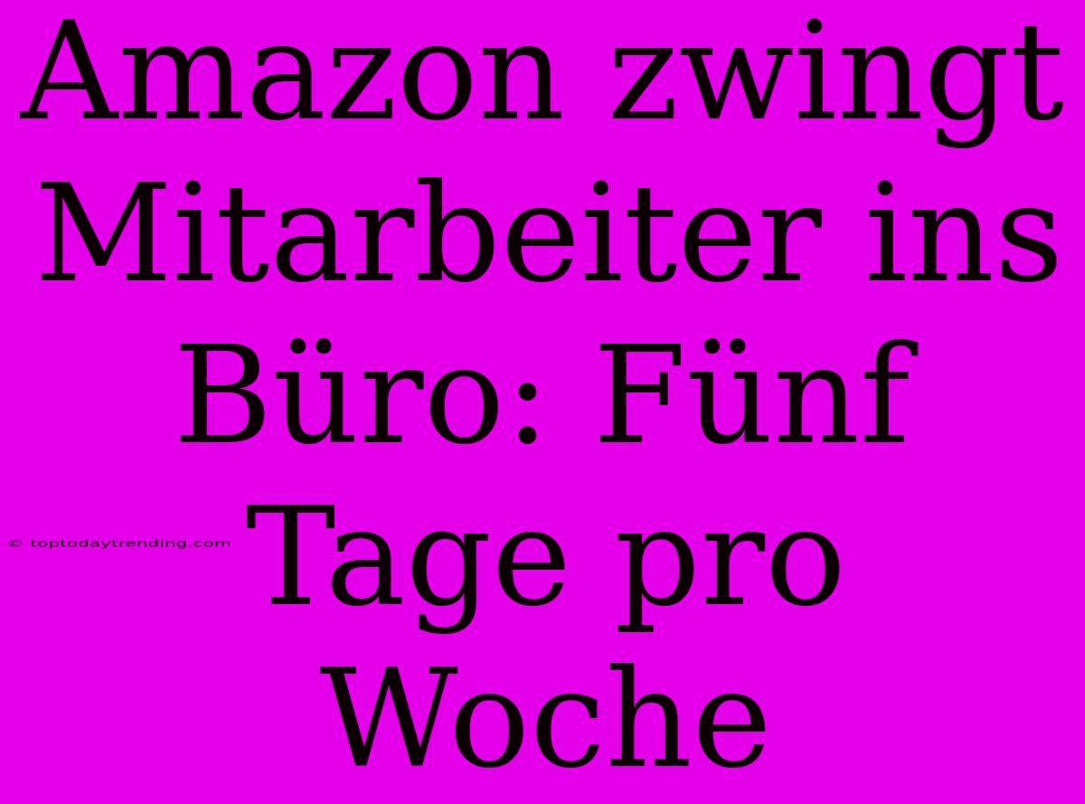 Amazon Zwingt Mitarbeiter Ins Büro: Fünf Tage Pro Woche