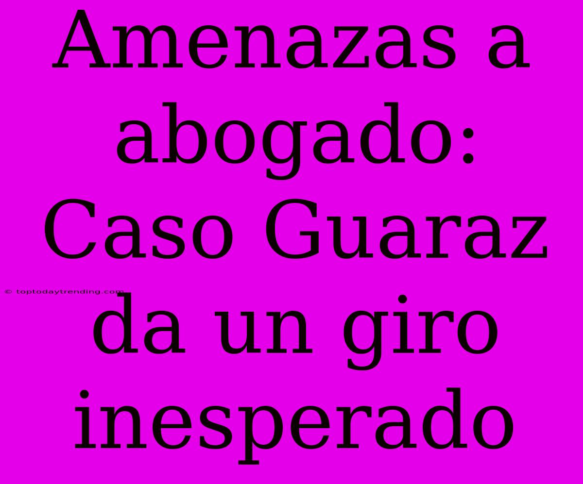 Amenazas A Abogado: Caso Guaraz Da Un Giro Inesperado