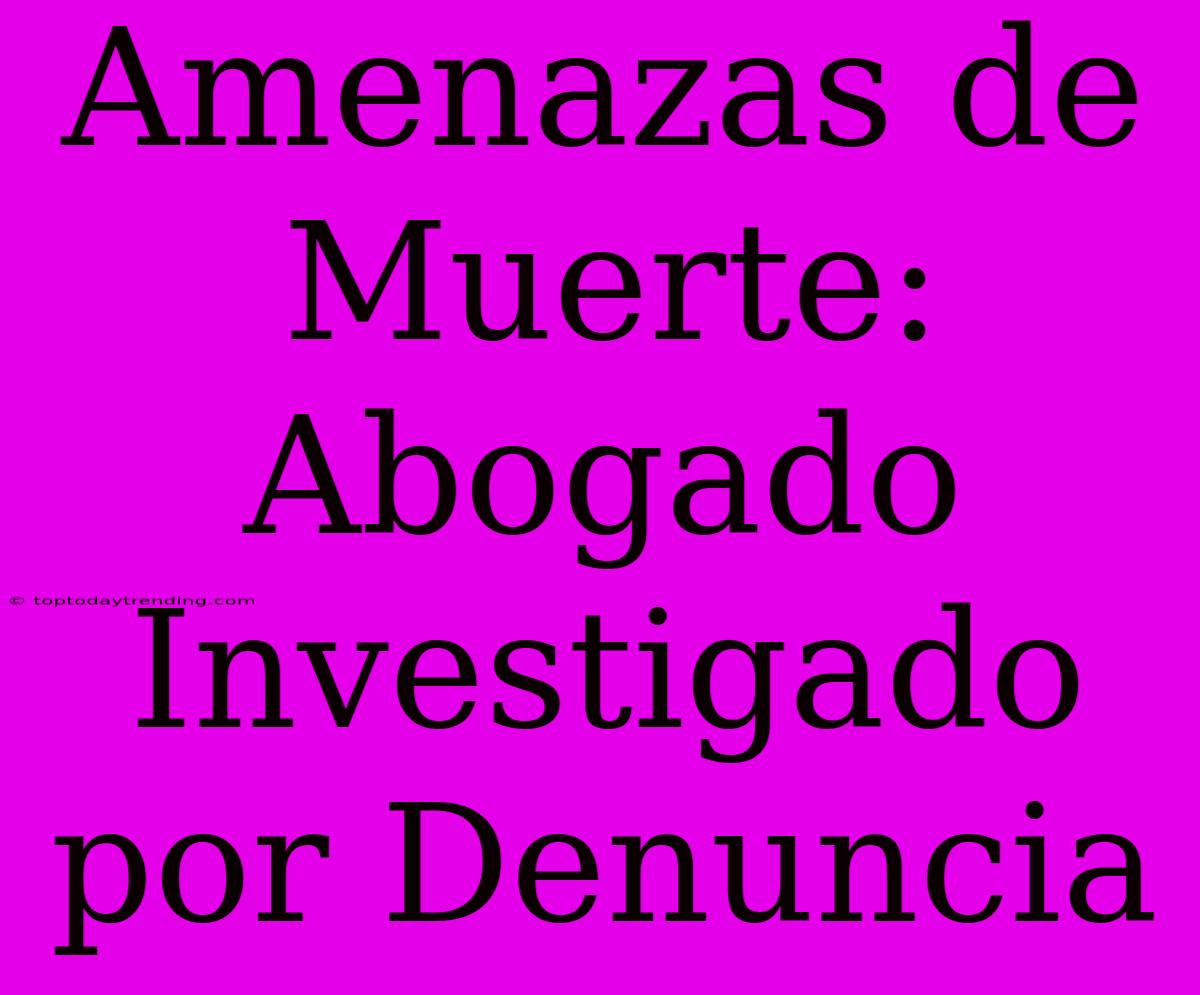 Amenazas De Muerte: Abogado Investigado Por Denuncia