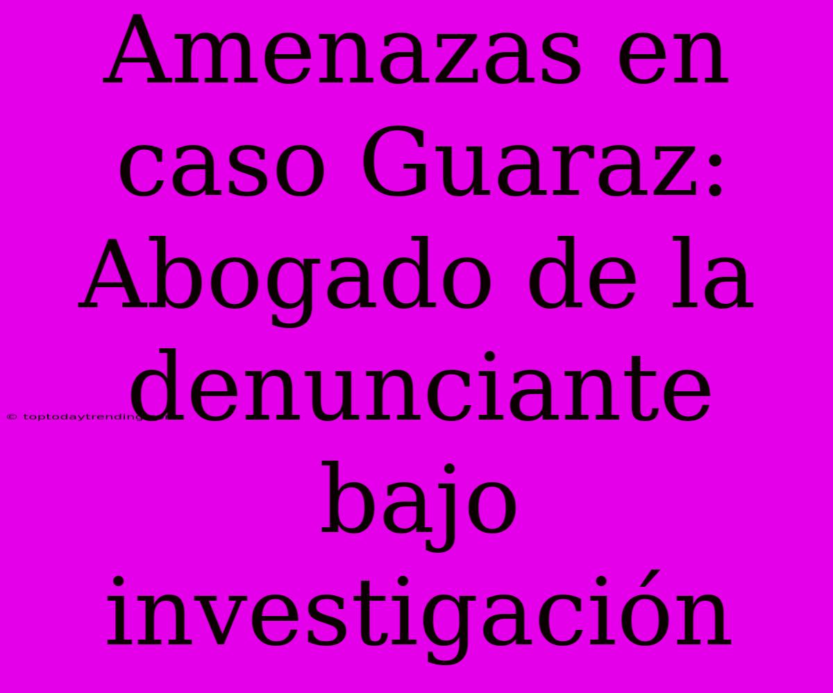 Amenazas En Caso Guaraz: Abogado De La Denunciante Bajo Investigación