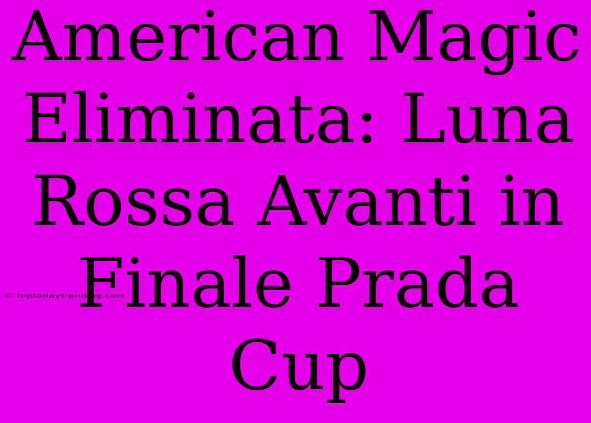 American Magic Eliminata: Luna Rossa Avanti In Finale Prada Cup