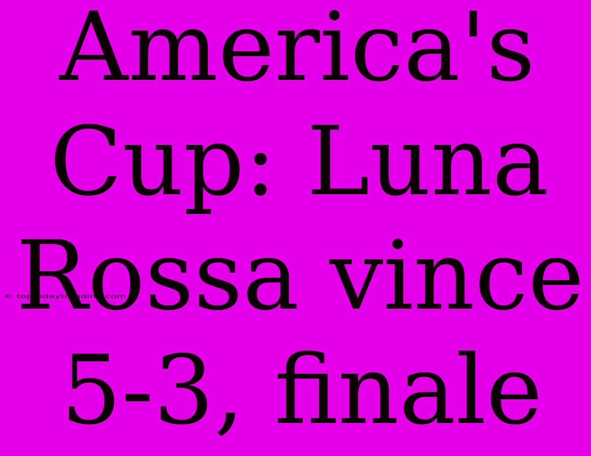 America's Cup: Luna Rossa Vince 5-3, Finale