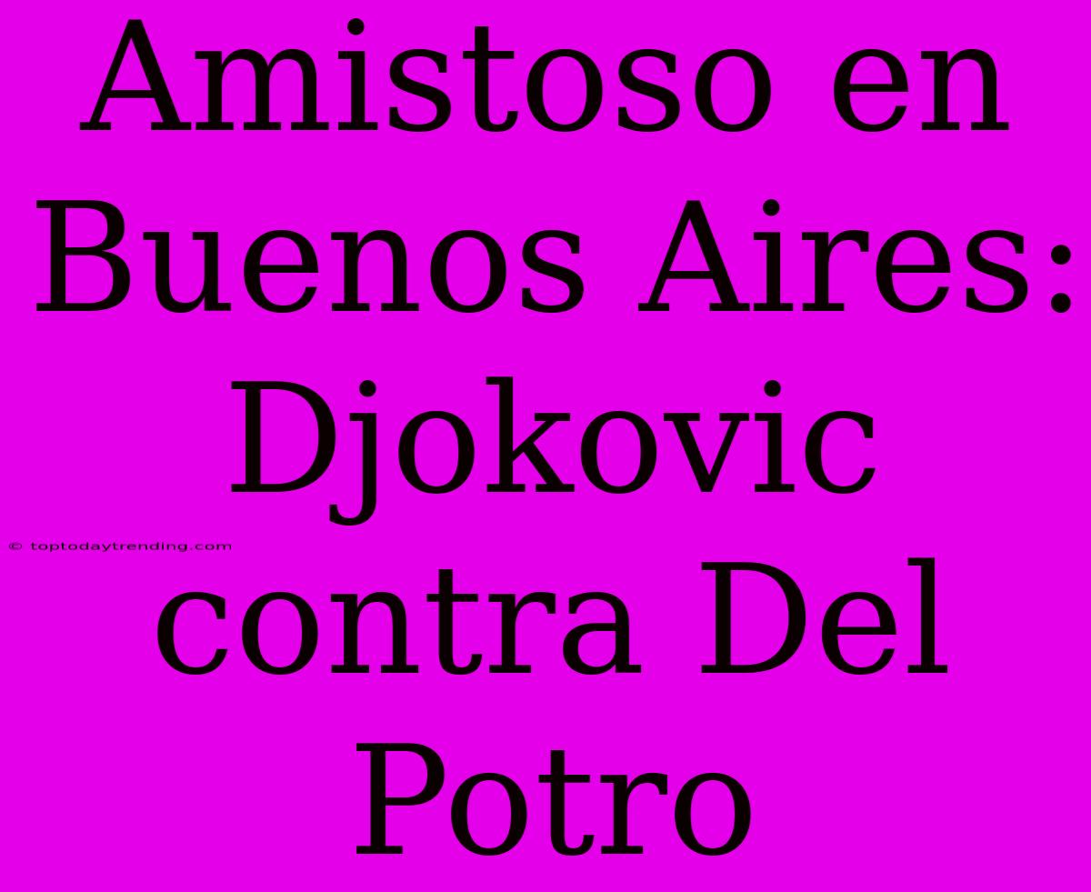 Amistoso En Buenos Aires: Djokovic Contra Del Potro