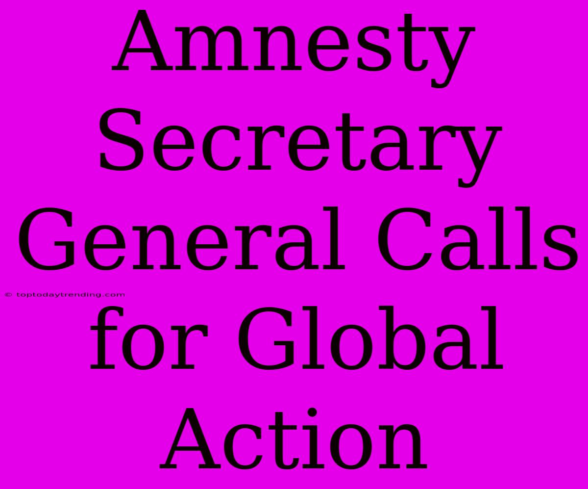 Amnesty Secretary General Calls For Global Action