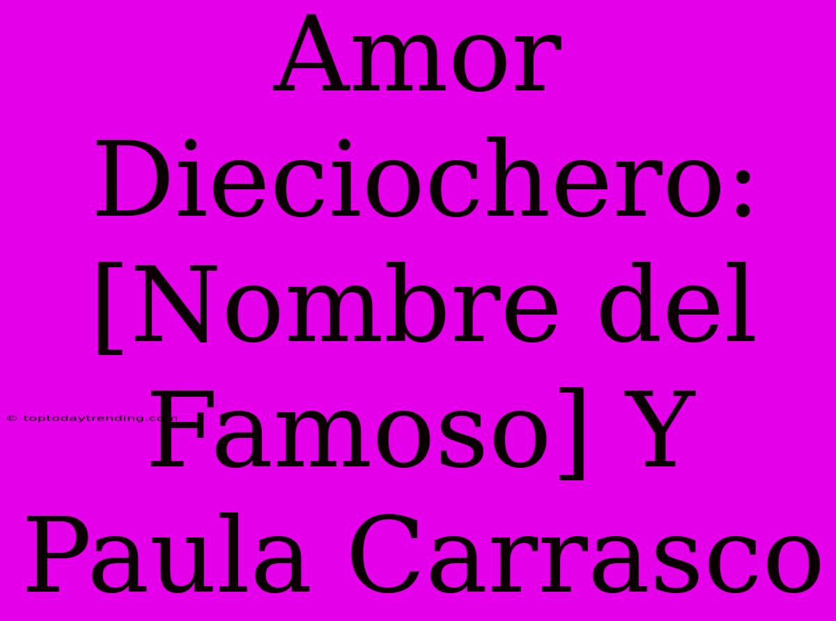 Amor Dieciochero: [Nombre Del Famoso] Y Paula Carrasco