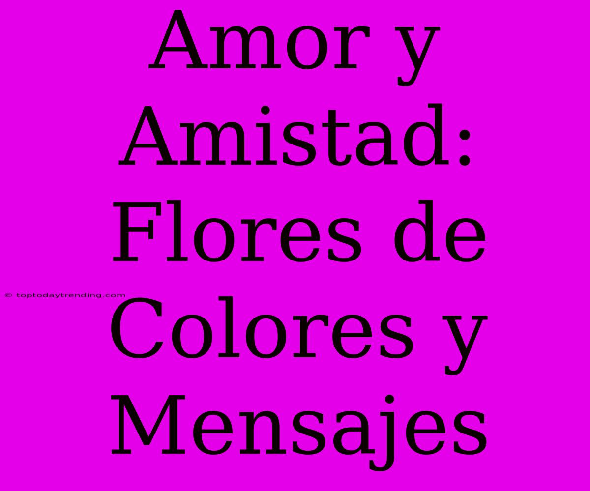 Amor Y Amistad: Flores De Colores Y Mensajes