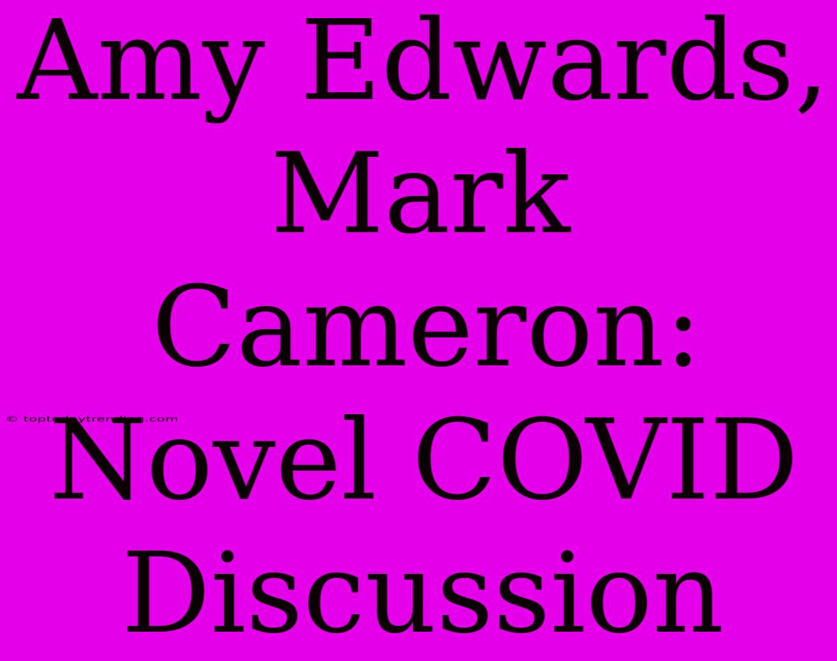 Amy Edwards, Mark Cameron: Novel COVID Discussion