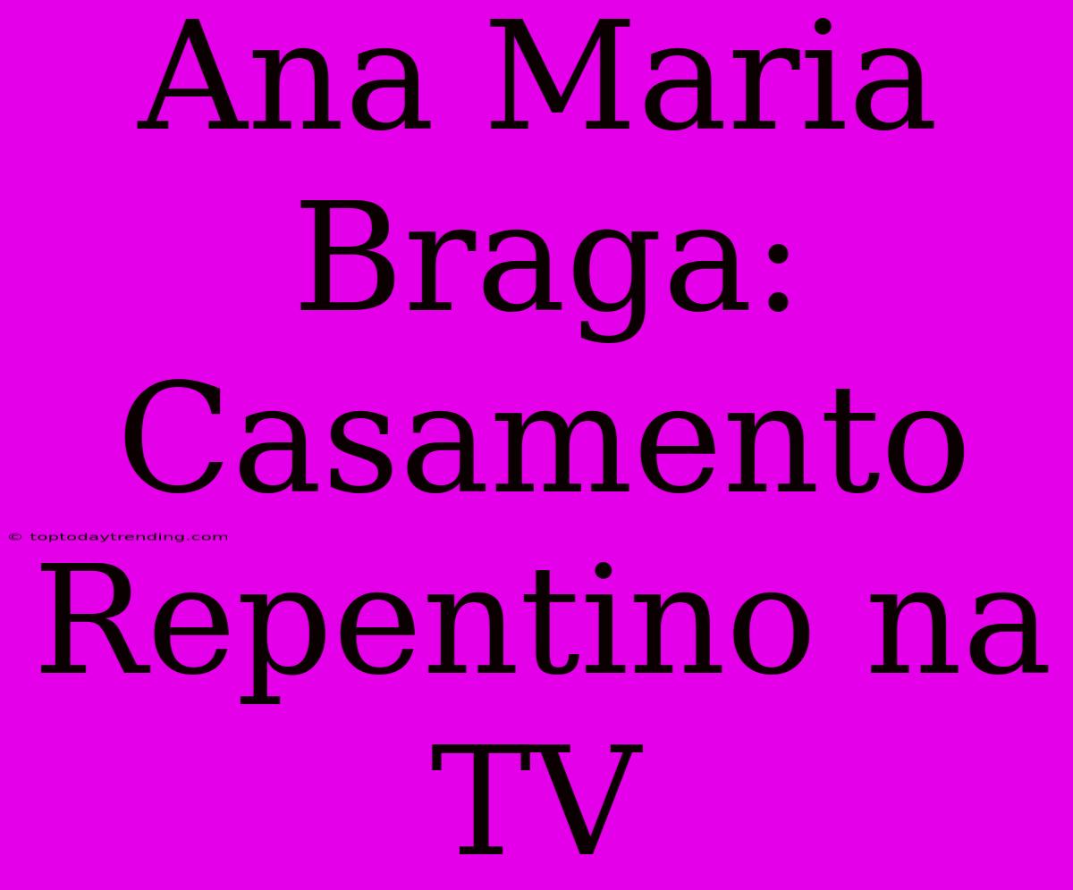 Ana Maria Braga: Casamento Repentino Na TV