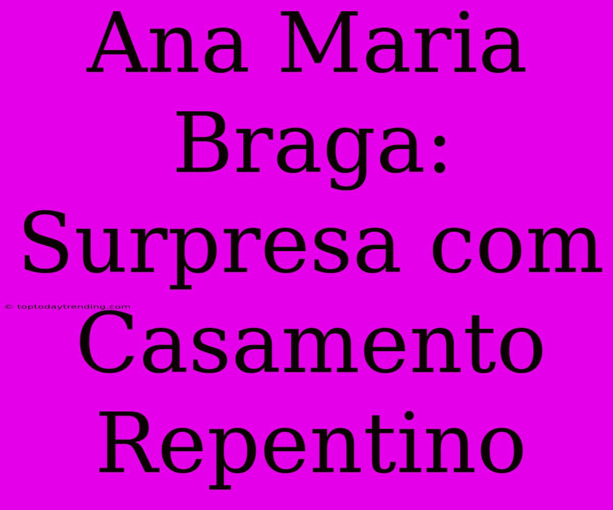 Ana Maria Braga: Surpresa Com Casamento Repentino