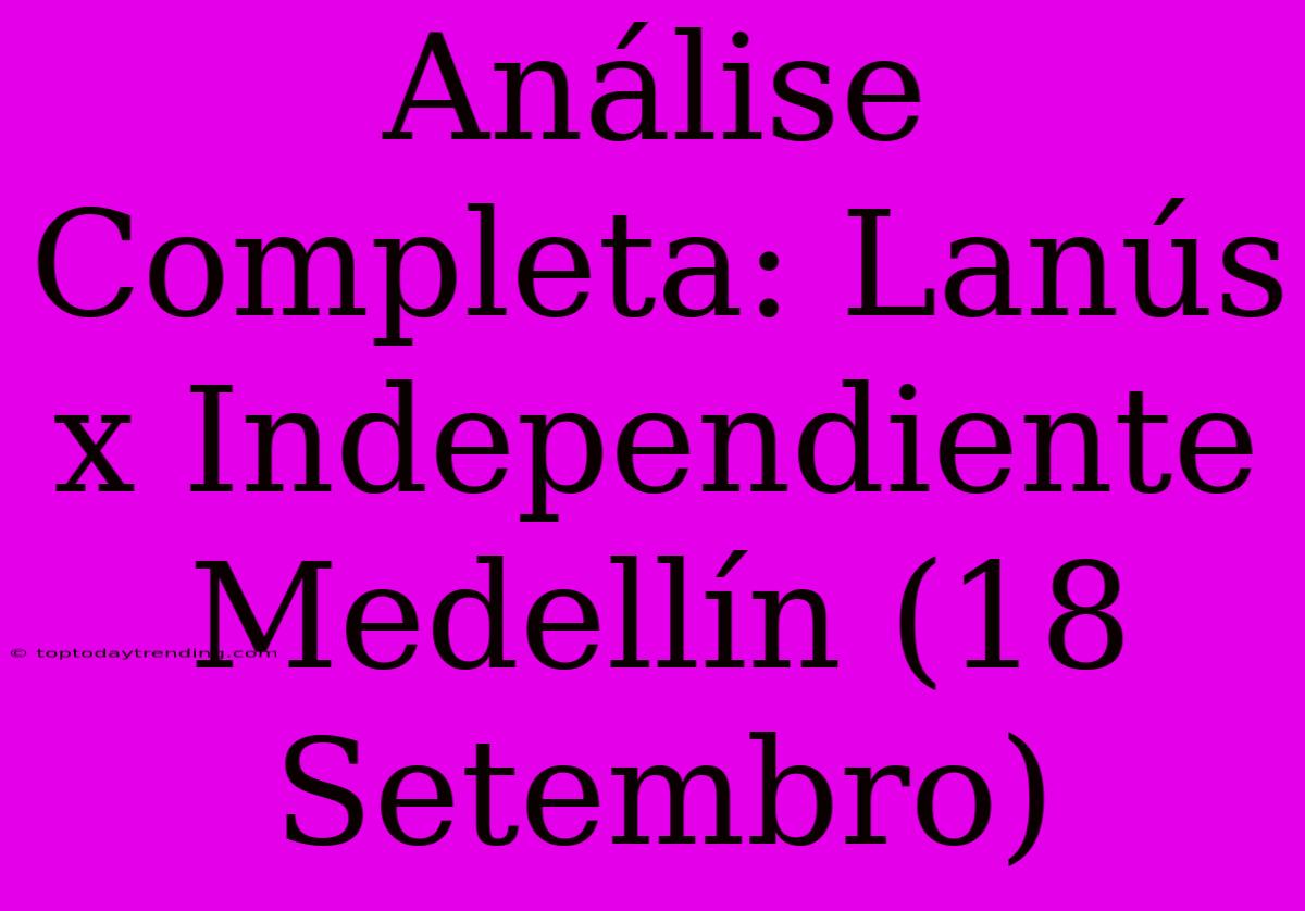 Análise Completa: Lanús X Independiente Medellín (18 Setembro)