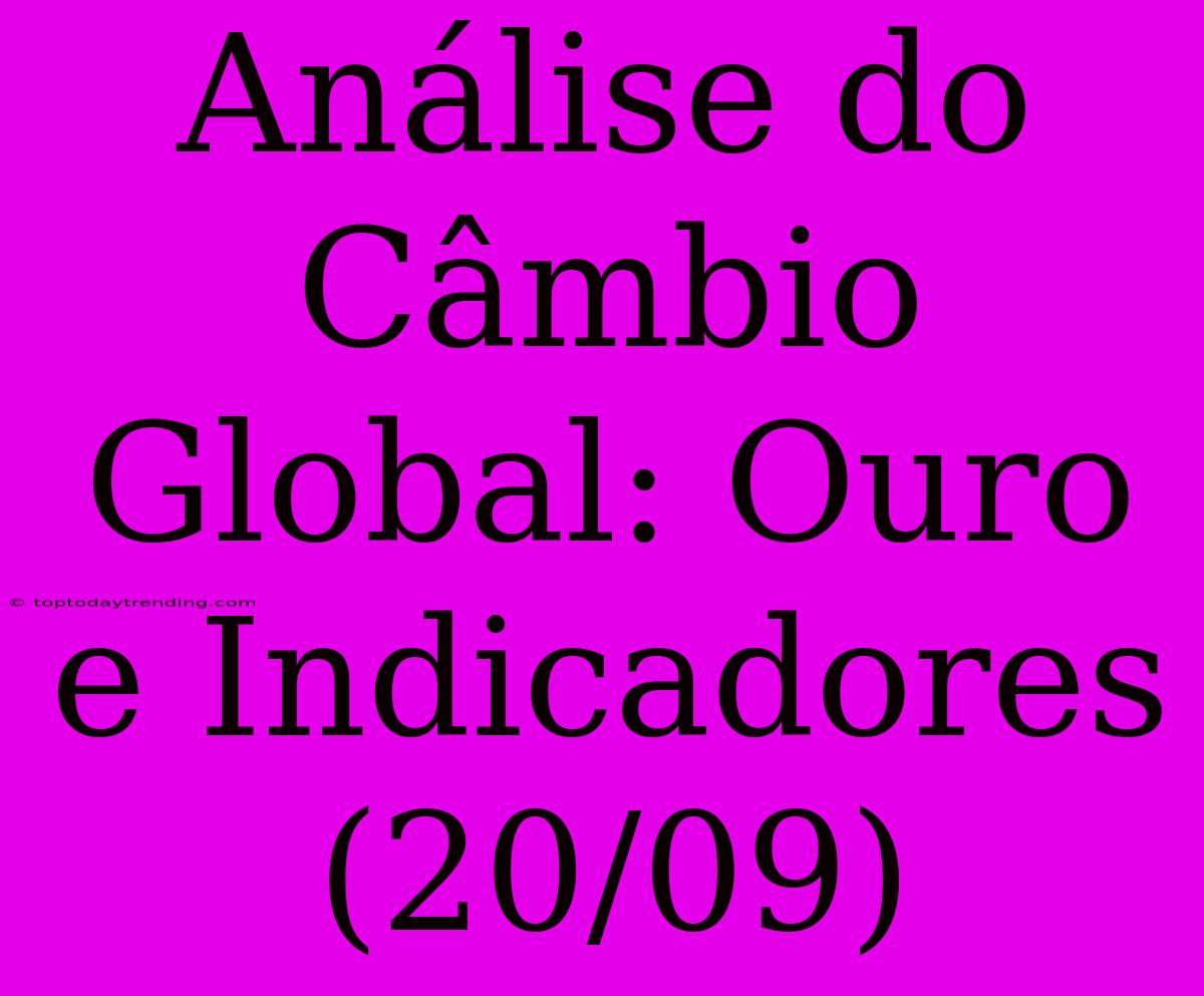 Análise Do Câmbio Global: Ouro E Indicadores (20/09)