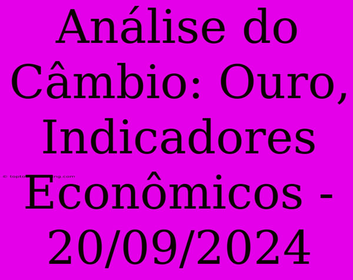 Análise Do Câmbio: Ouro, Indicadores Econômicos - 20/09/2024