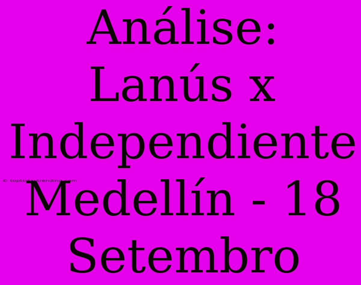 Análise: Lanús X Independiente Medellín - 18 Setembro