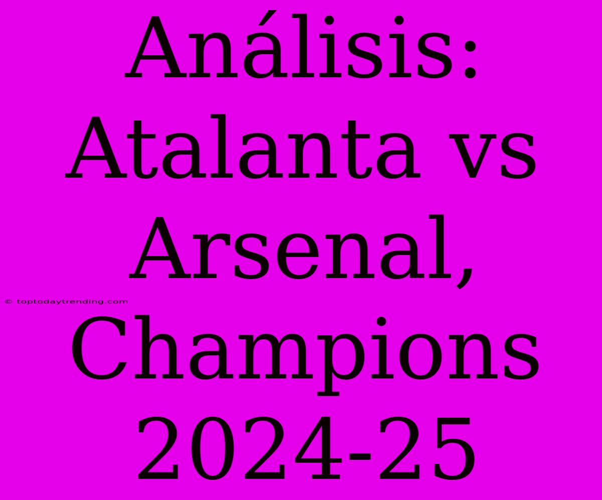 Análisis: Atalanta Vs Arsenal, Champions 2024-25