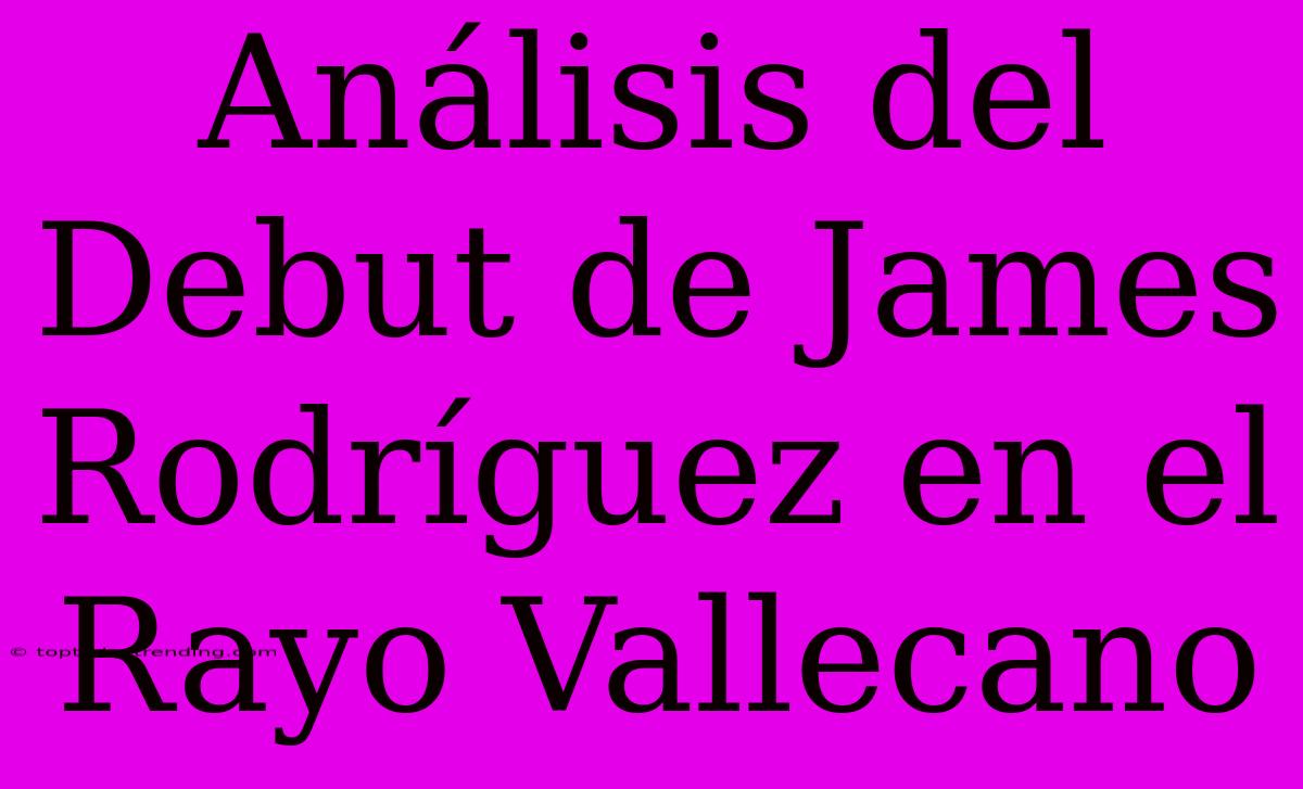 Análisis Del Debut De James Rodríguez En El Rayo Vallecano