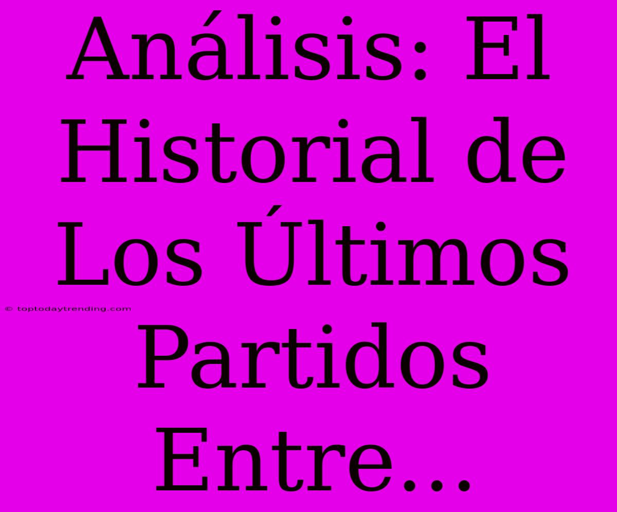 Análisis: El Historial De Los Últimos Partidos Entre...