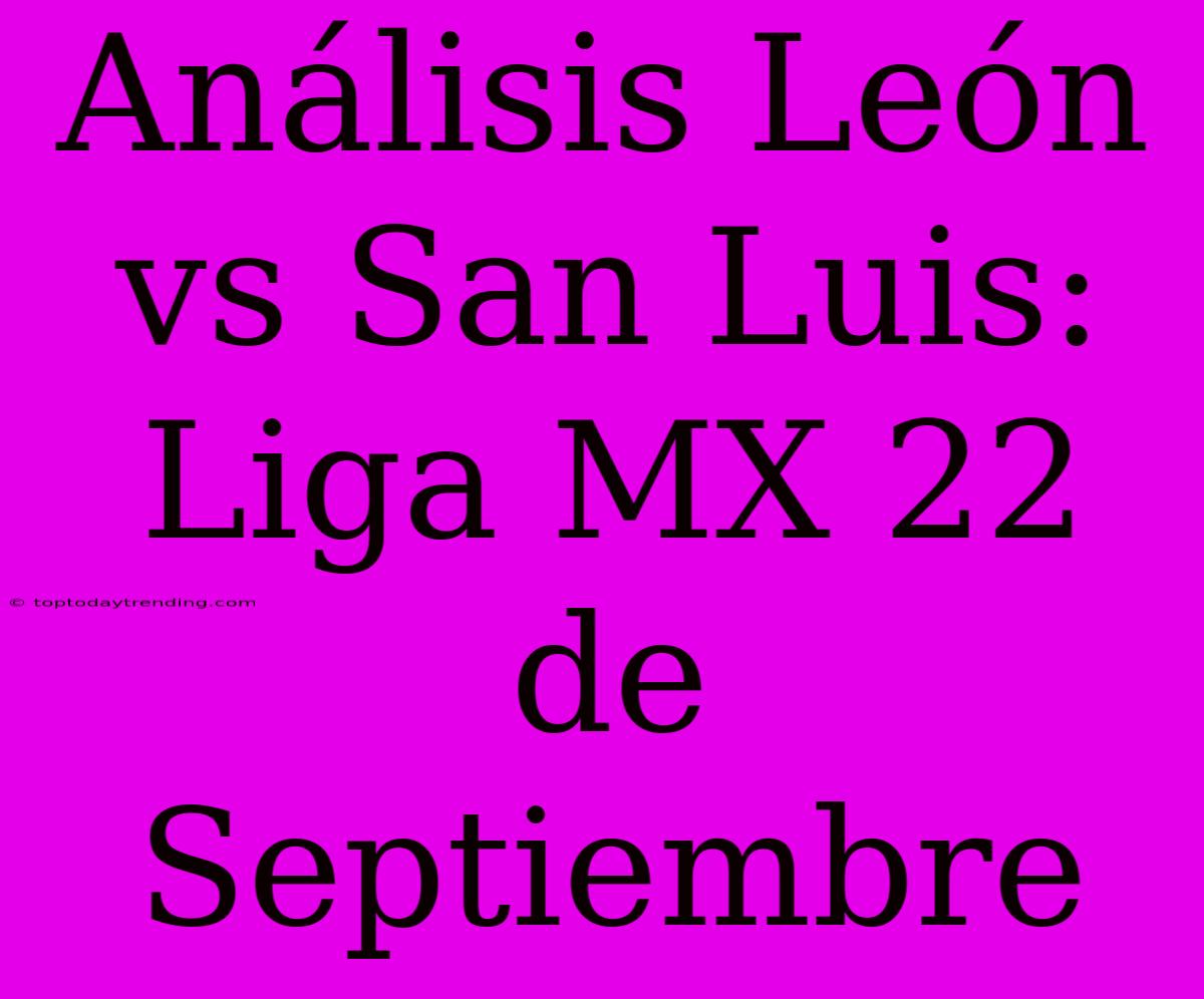 Análisis León Vs San Luis: Liga MX 22 De Septiembre