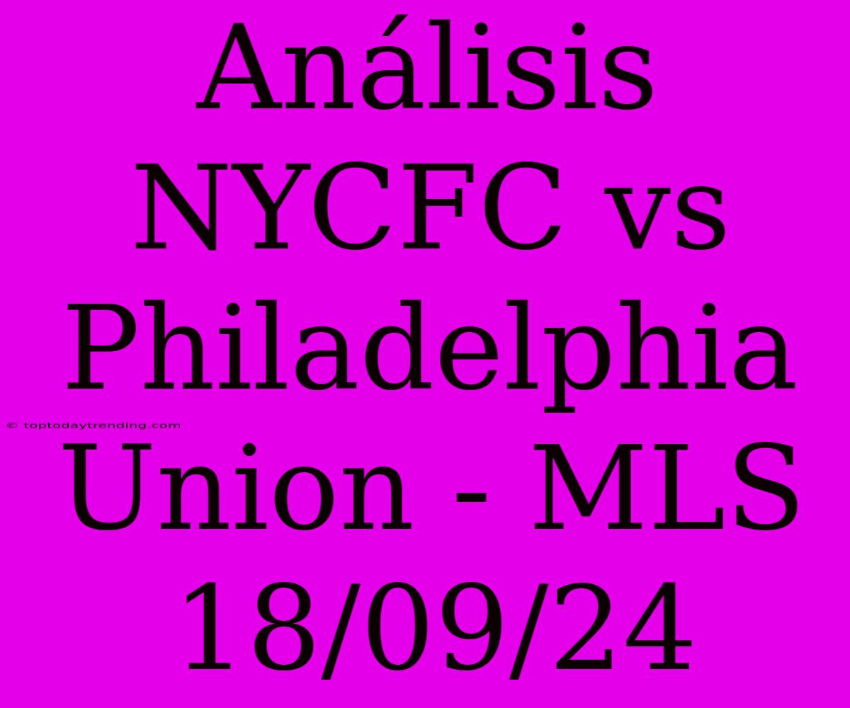 Análisis NYCFC Vs Philadelphia Union - MLS 18/09/24