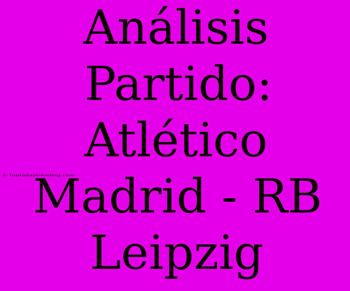 Análisis Partido: Atlético Madrid - RB Leipzig