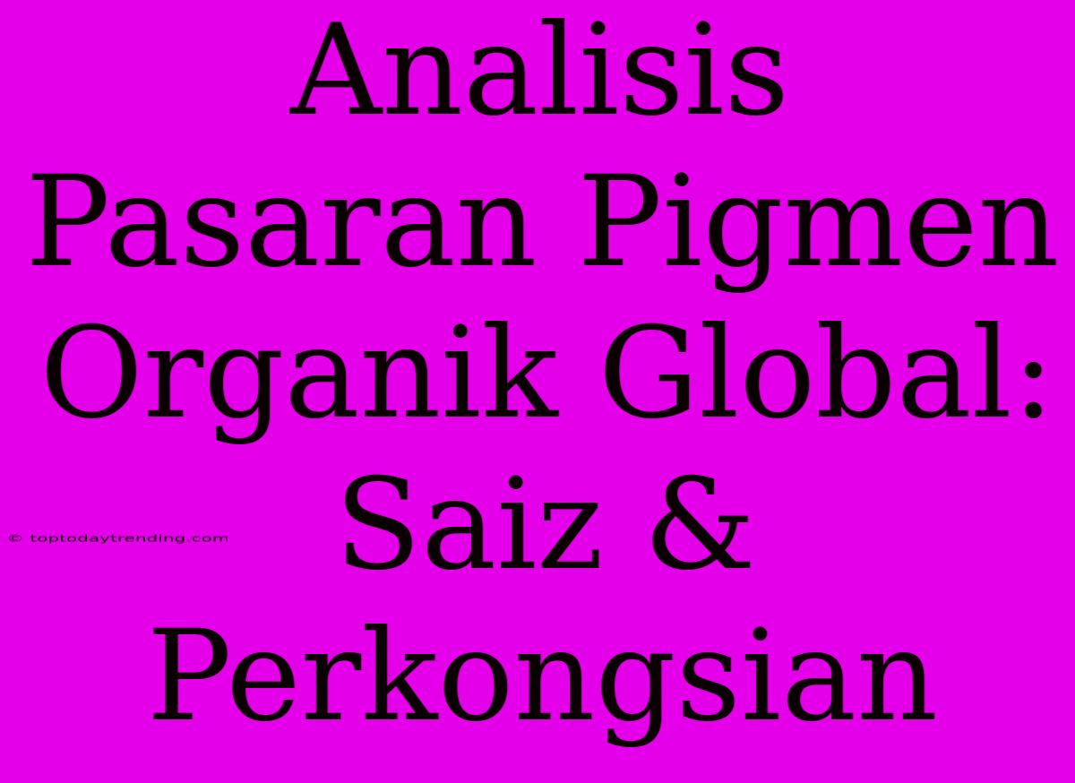 Analisis Pasaran Pigmen Organik Global: Saiz & Perkongsian