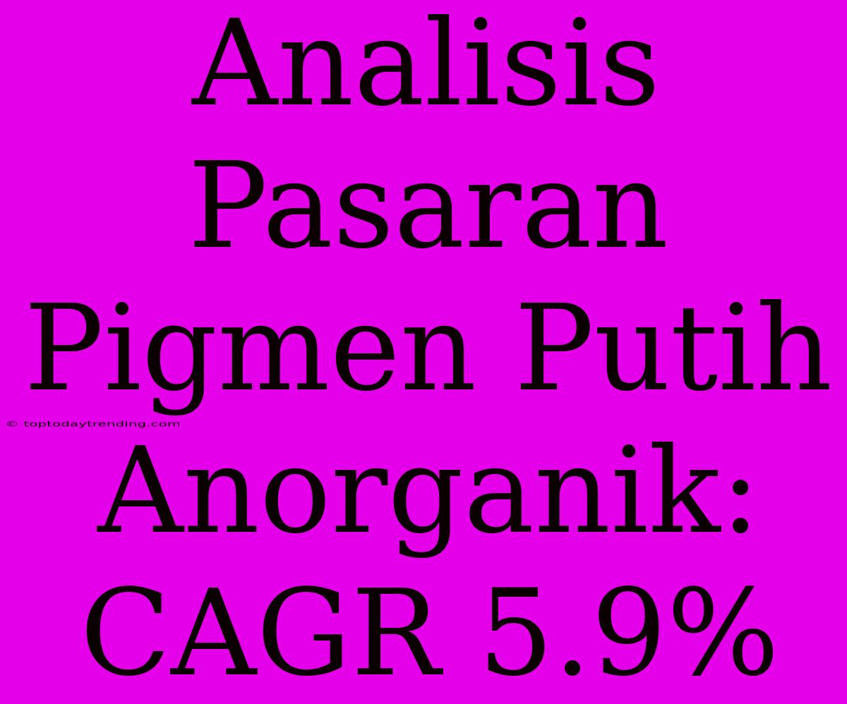 Analisis Pasaran Pigmen Putih Anorganik: CAGR 5.9%