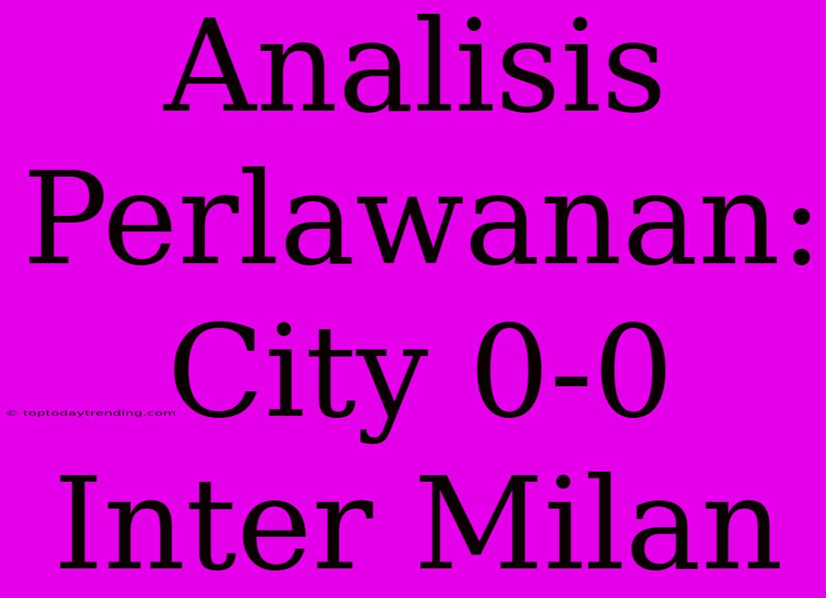 Analisis Perlawanan: City 0-0 Inter Milan