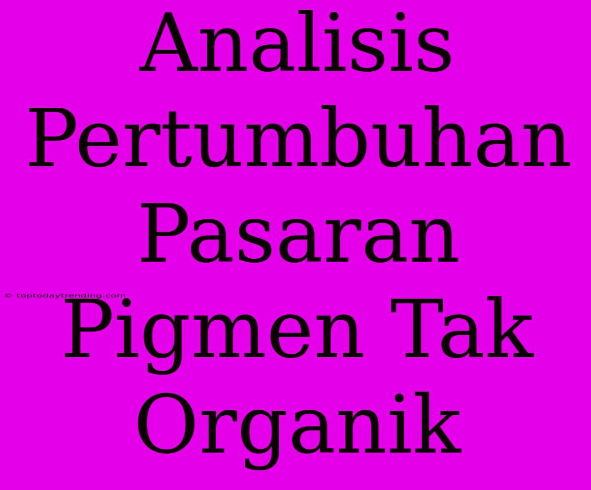 Analisis Pertumbuhan Pasaran Pigmen Tak Organik