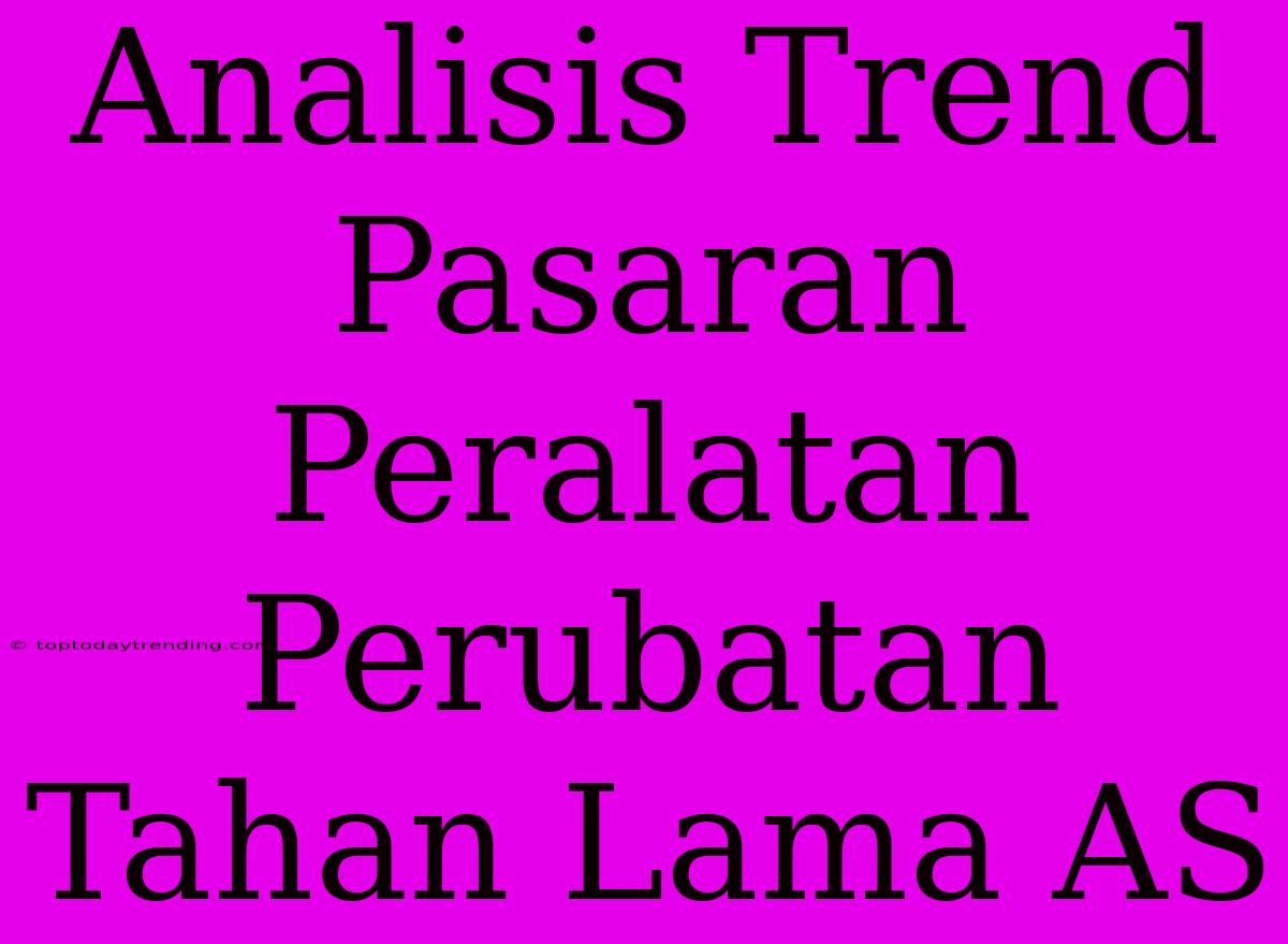 Analisis Trend Pasaran Peralatan Perubatan Tahan Lama AS