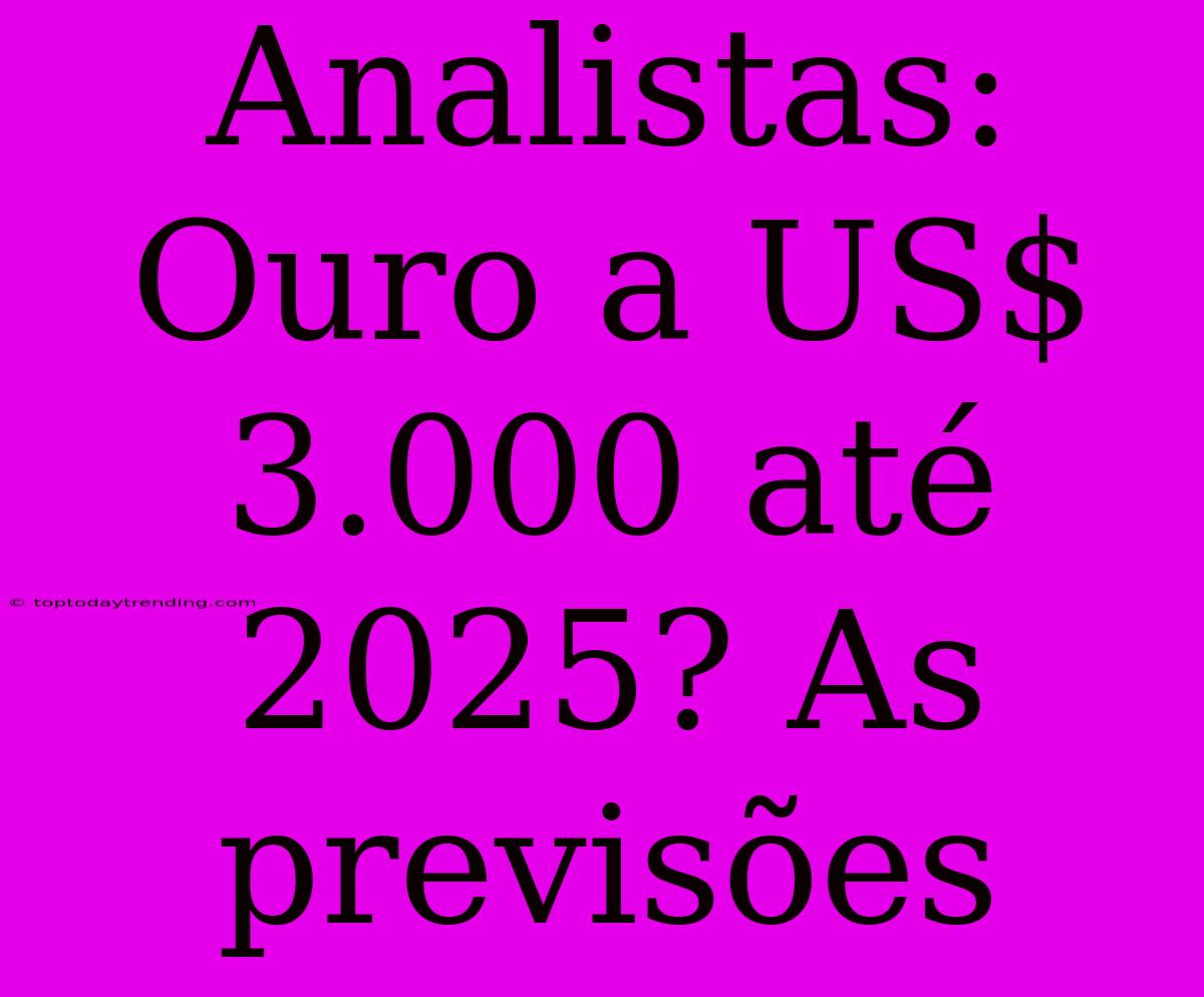 Analistas: Ouro A US$ 3.000 Até 2025? As Previsões