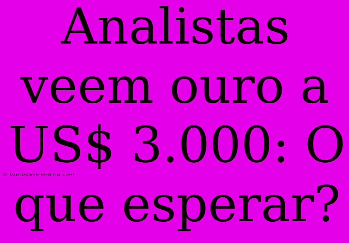 Analistas Veem Ouro A US$ 3.000: O Que Esperar?