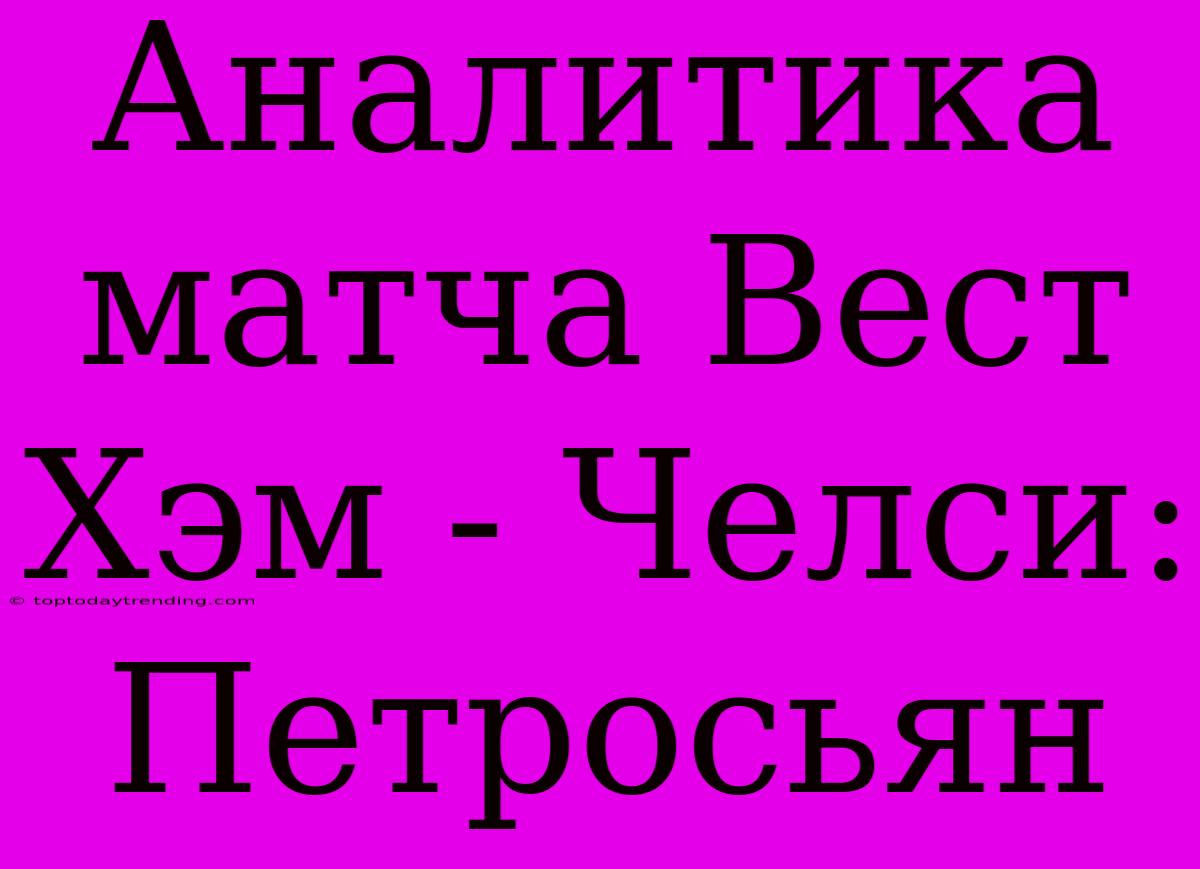 Аналитика Матча Вест Хэм - Челси: Петросьян