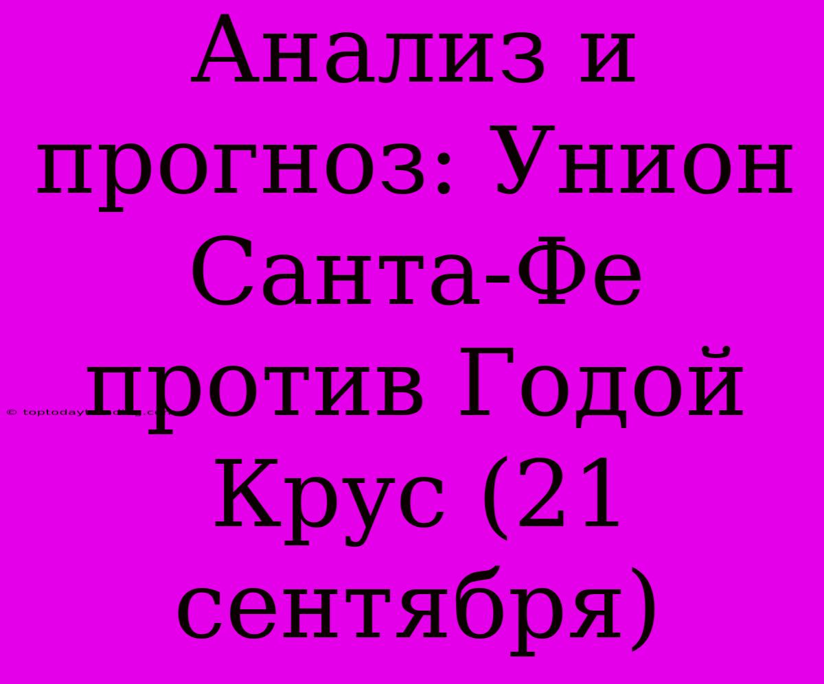 Анализ И Прогноз: Унион Санта-Фе Против Годой Крус (21 Сентября)