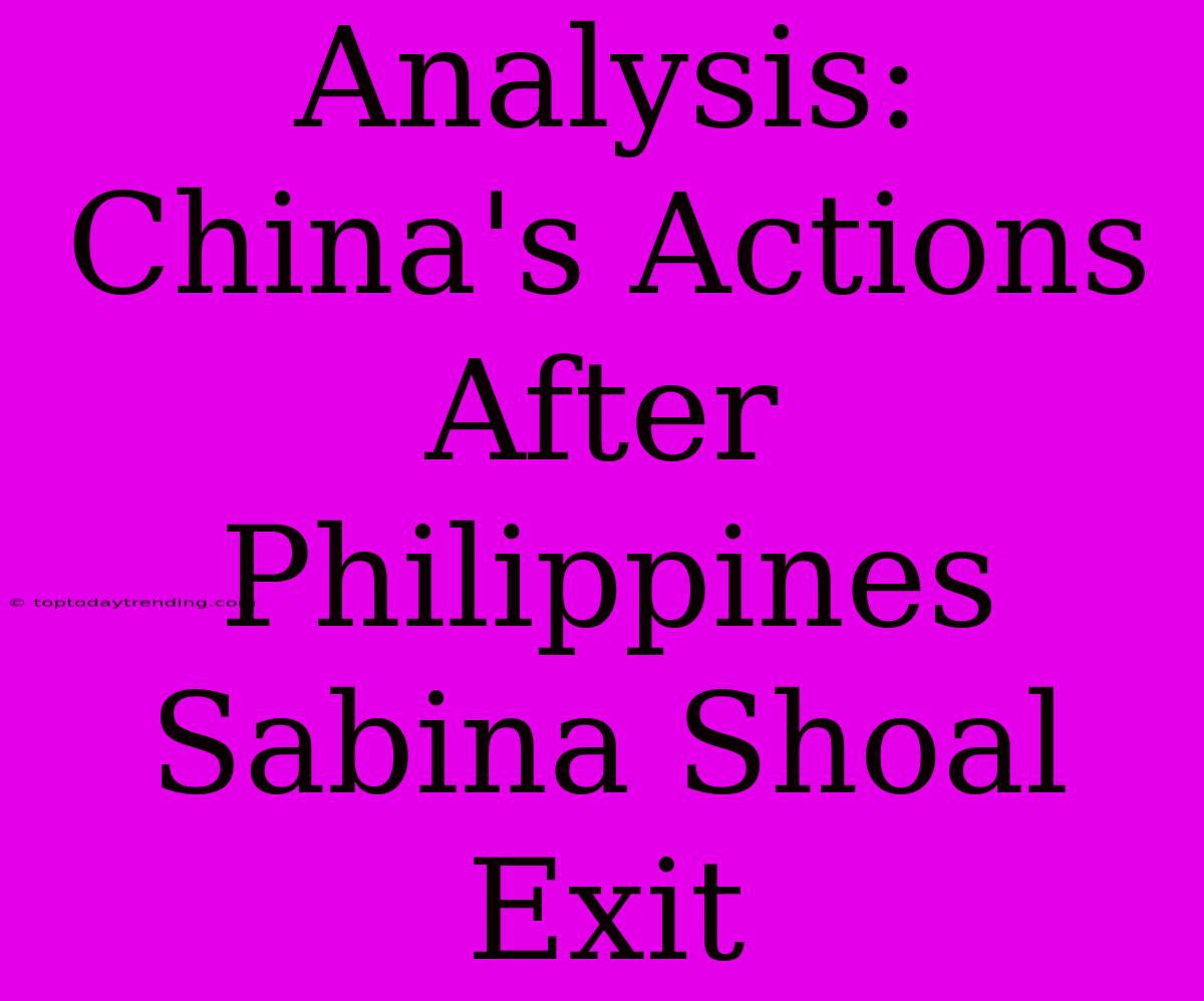 Analysis: China's Actions After Philippines Sabina Shoal Exit