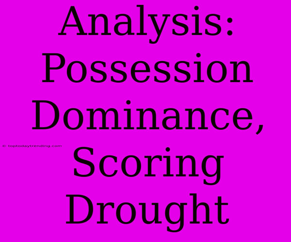 Analysis: Possession Dominance, Scoring Drought