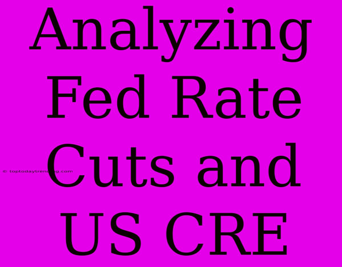 Analyzing Fed Rate Cuts And US CRE