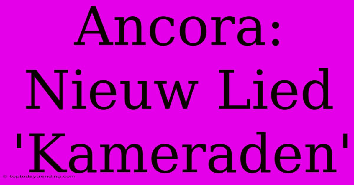 Ancora: Nieuw Lied 'Kameraden'