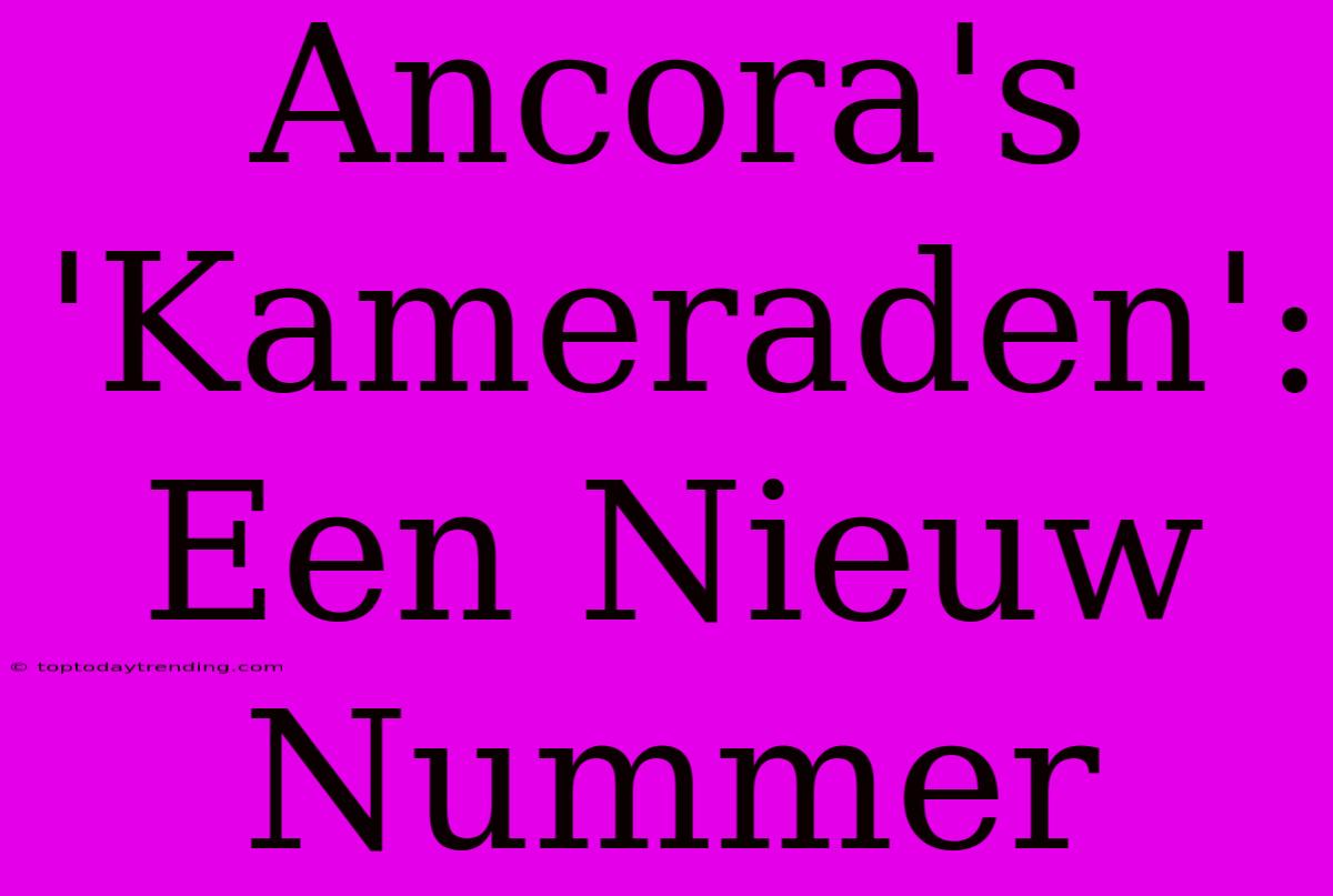 Ancora's 'Kameraden': Een Nieuw Nummer