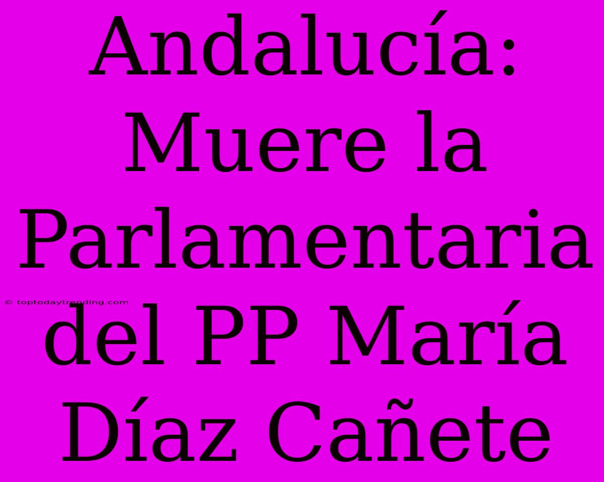 Andalucía: Muere La Parlamentaria Del PP María Díaz Cañete