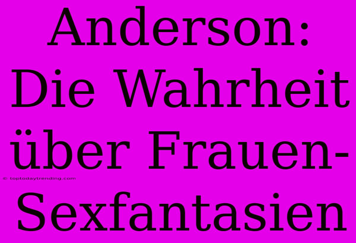 Anderson: Die Wahrheit Über Frauen-Sexfantasien