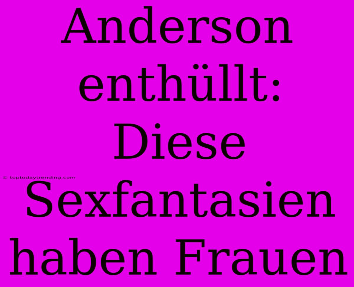 Anderson Enthüllt: Diese Sexfantasien Haben Frauen