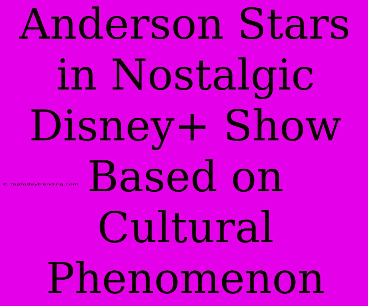 Anderson Stars In Nostalgic Disney+ Show Based On Cultural Phenomenon