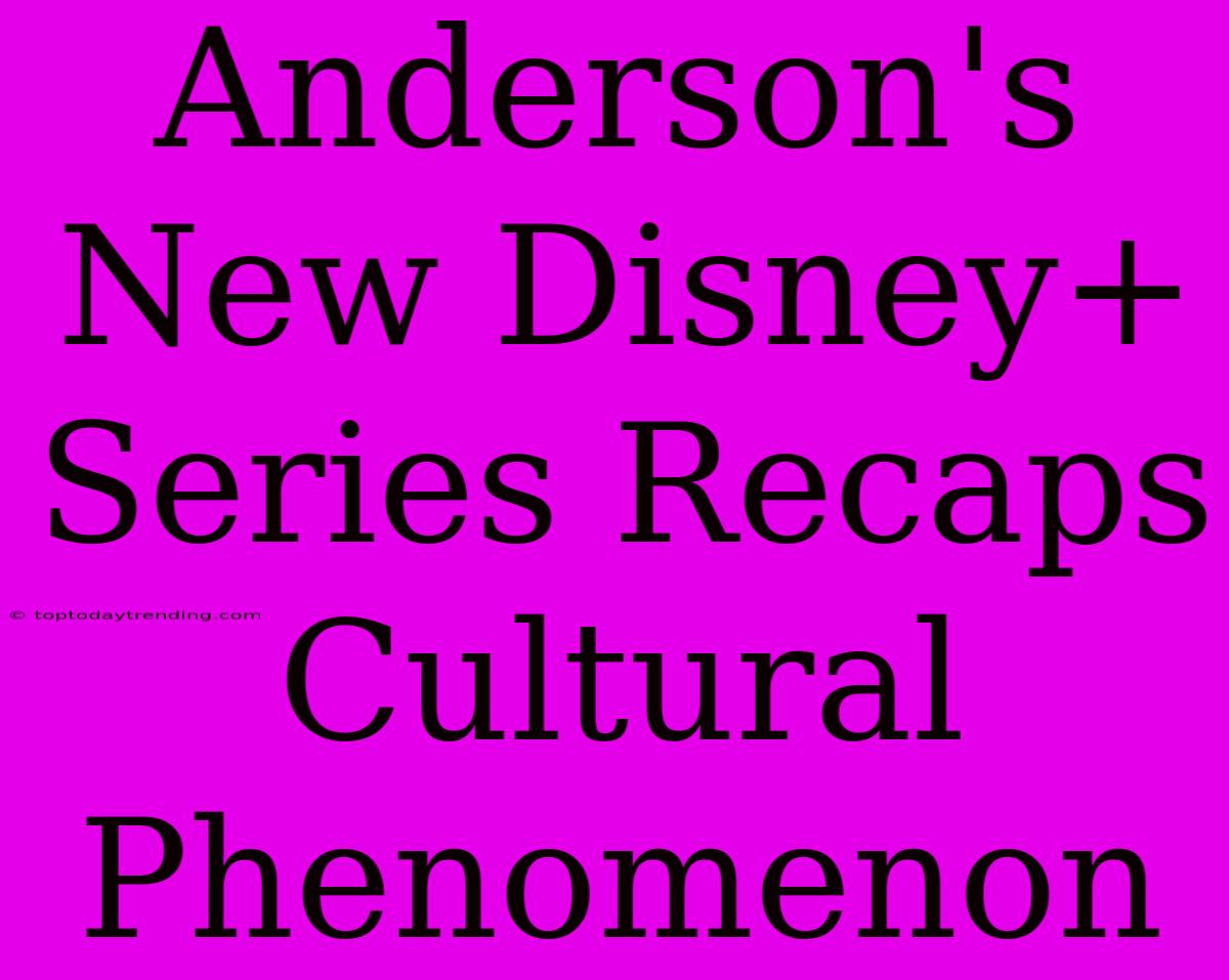 Anderson's New Disney+ Series Recaps Cultural Phenomenon