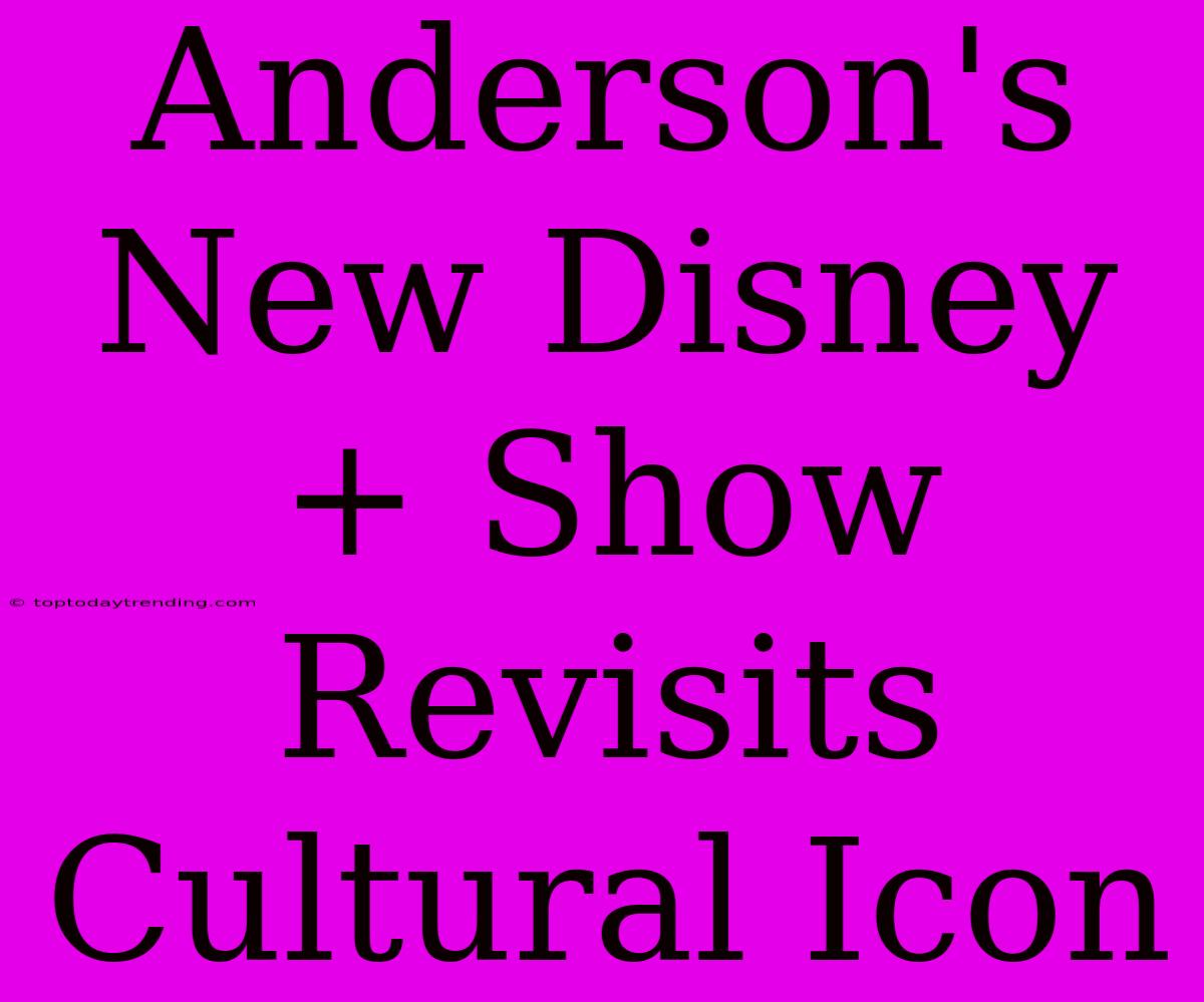 Anderson's New Disney+ Show Revisits Cultural Icon