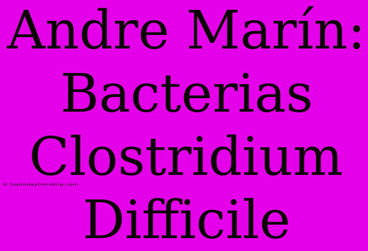 Andre Marín: Bacterias Clostridium Difficile